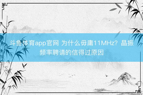 斗鱼体育app官网 为什么毋庸11MHz？晶振频率聘请的信得过原因